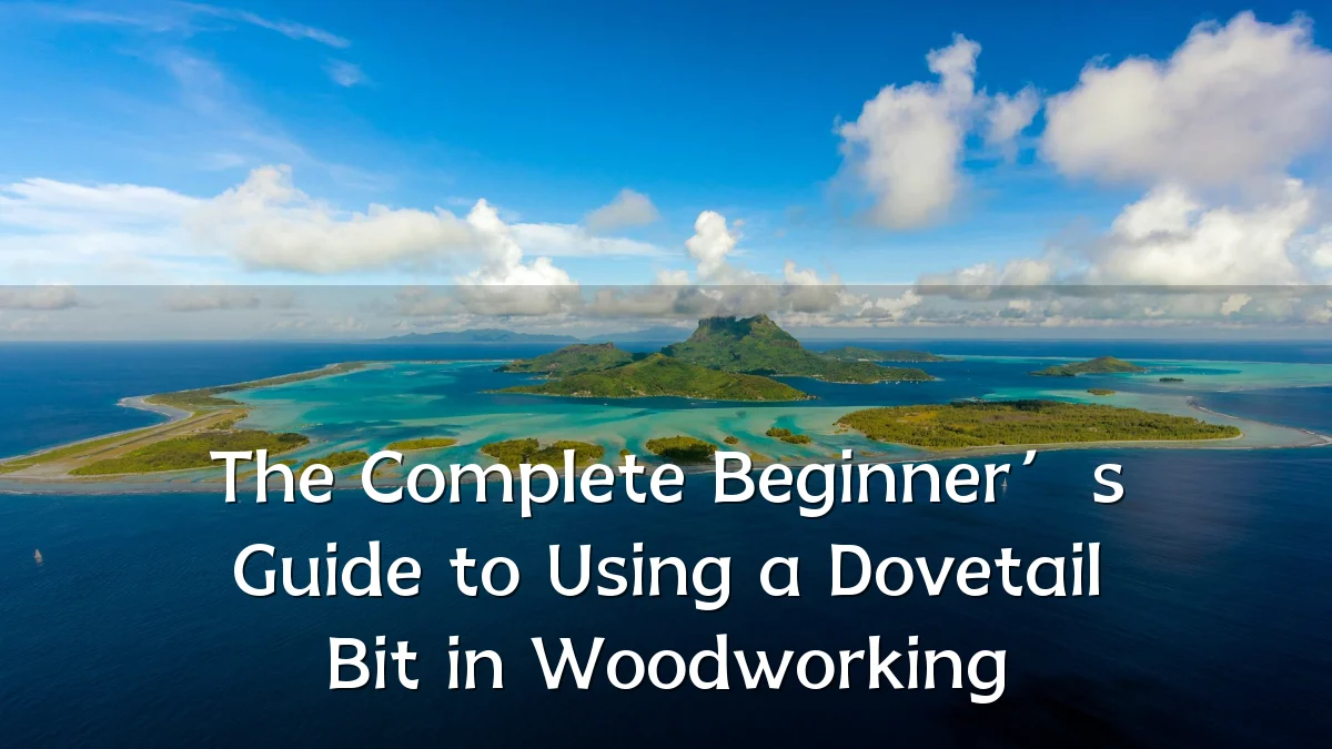 The Complete Beginner’s Guide to Using a Dovetail Bit in Woodworking