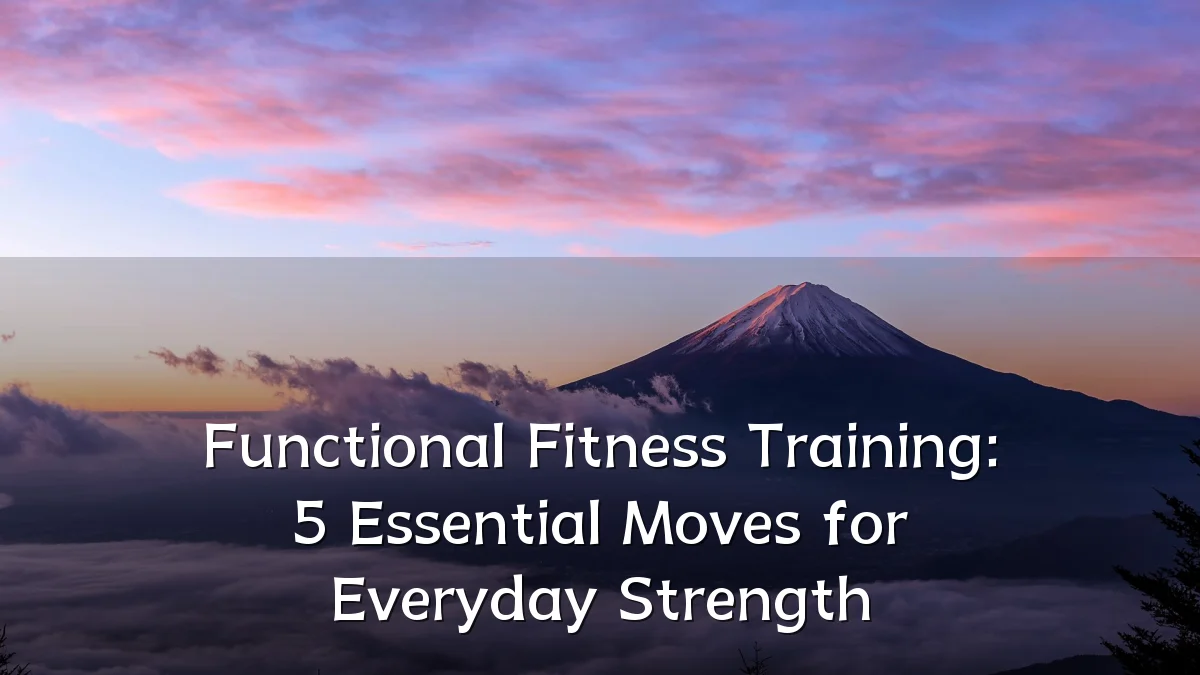 Functional Fitness Training: 5 Essential Moves for Everyday Strength