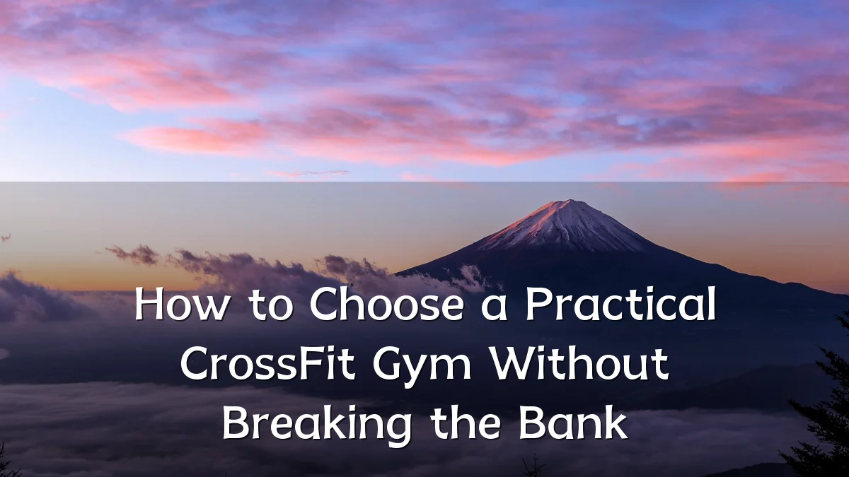 How to Choose a Practical CrossFit Gym Without Breaking the Bank