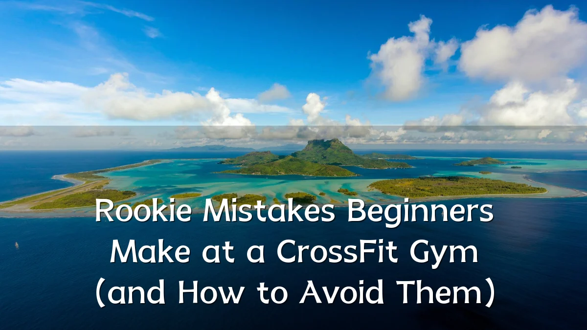 Rookie Mistakes Beginners Make at a CrossFit Gym (and How to Avoid Them)
