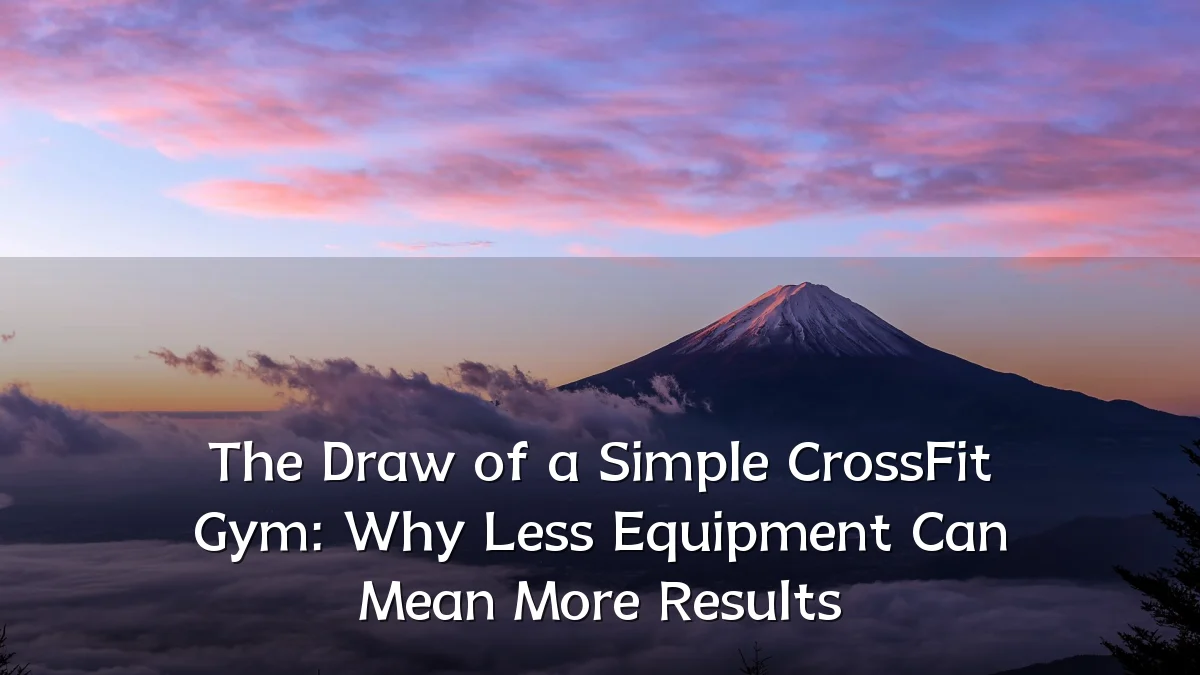 The Draw of a Simple CrossFit Gym: Why Less Equipment Can Mean More Results