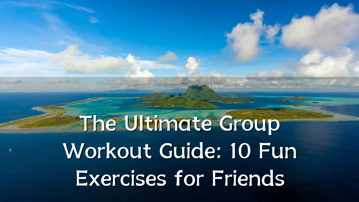 The Ultimate Group Workout Guide: 10 Fun Exercises for Friends
