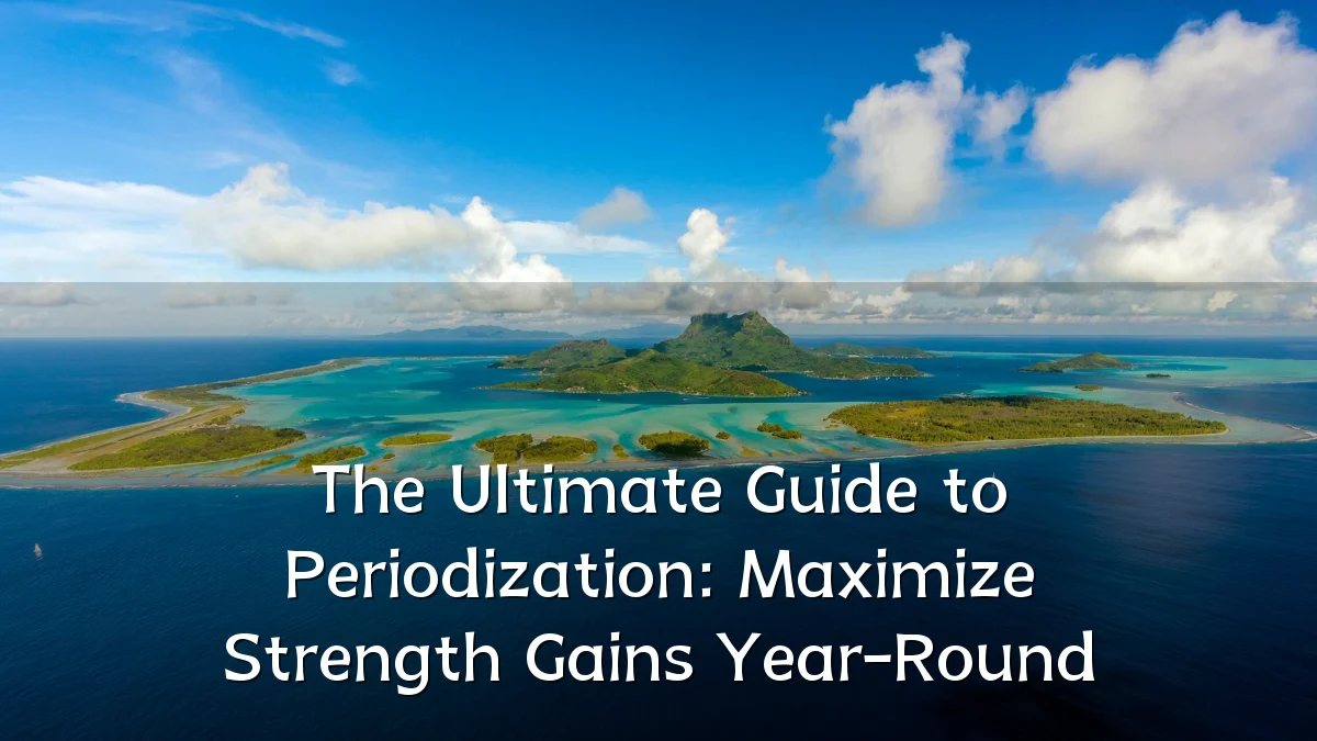 The Ultimate Guide to Periodization: Maximize Strength Gains Year-Round