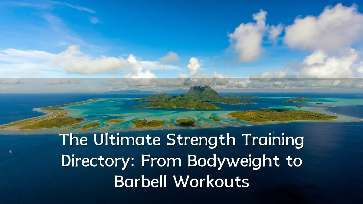 The Ultimate Strength Training Directory: From Bodyweight to Barbell Workouts