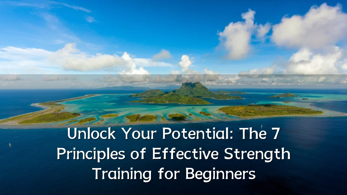 Unlock Your Potential: The 7 Principles of Effective Strength Training for Beginners