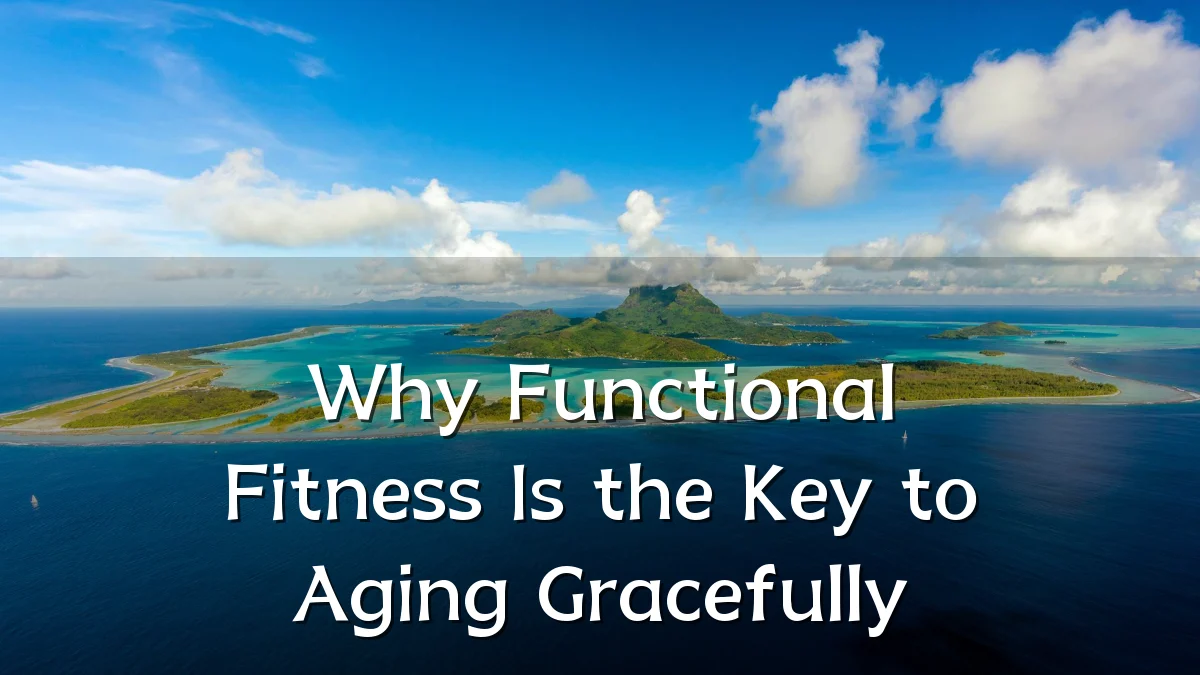 Why Functional Fitness Is the Key to Aging Gracefully