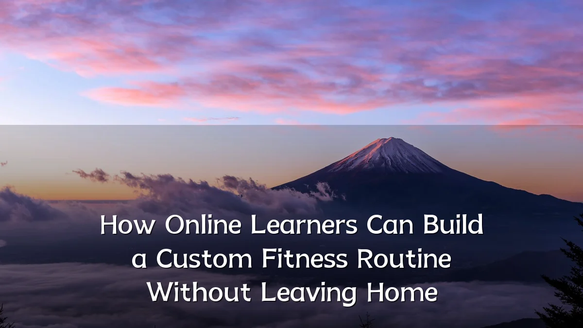 How Online Learners Can Build a Custom Fitness Routine Without Leaving Home