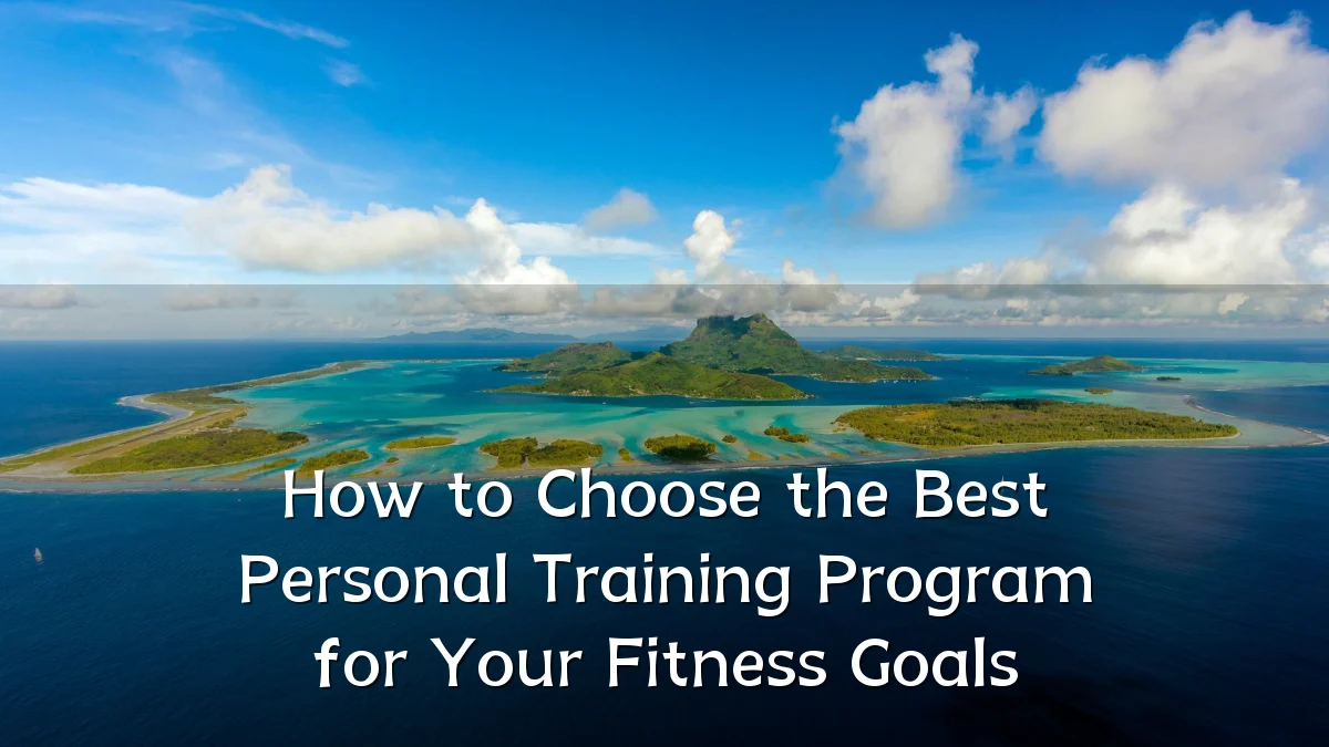 How to Choose the Best Personal Training Program for Your Fitness Goals