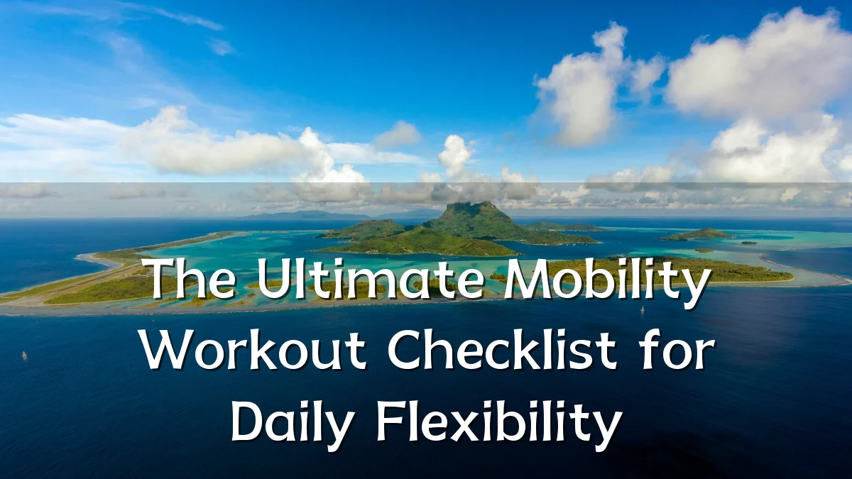 The Ultimate Mobility Workout Checklist for Daily Flexibility
