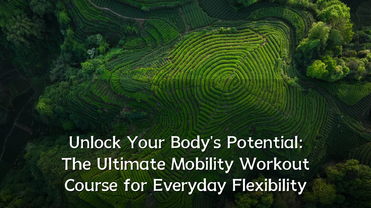 Unlock Your Body's Potential: The Ultimate Mobility Workout Course for Everyday Flexibility
