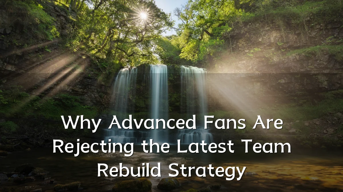 Why Advanced Fans Are Rejecting the Latest Team Rebuild Strategy